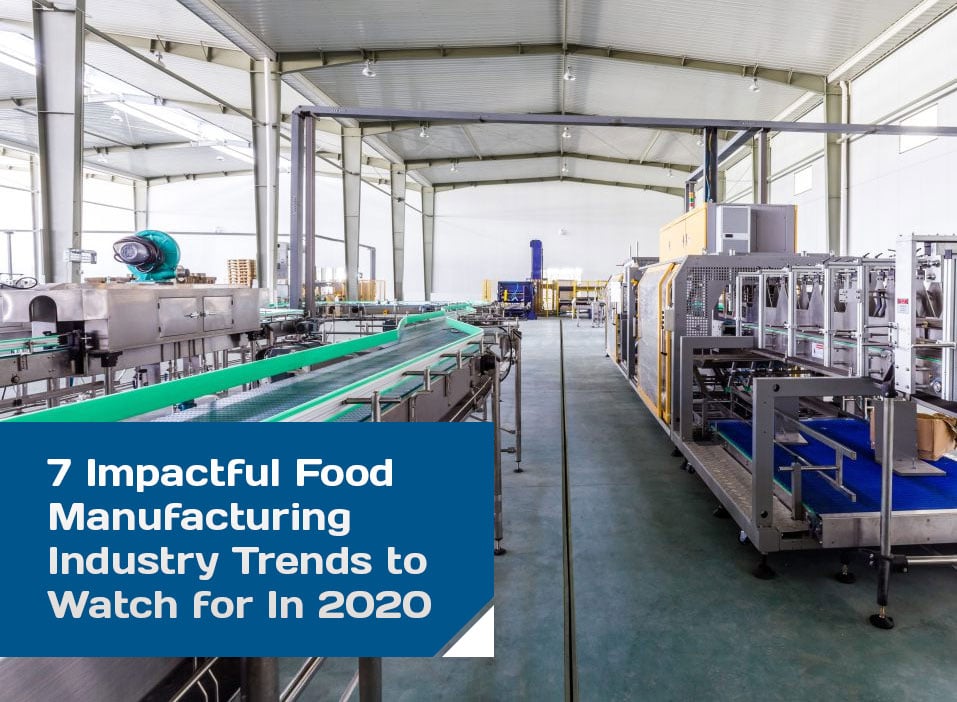 7 Impactful Food Manufacturing Industry Trends To Watch For In 2020